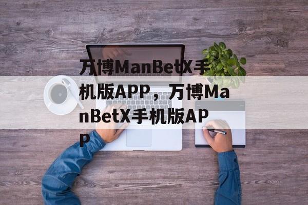 万博ManBetX手机版APP，万博ManBetX手机版APP