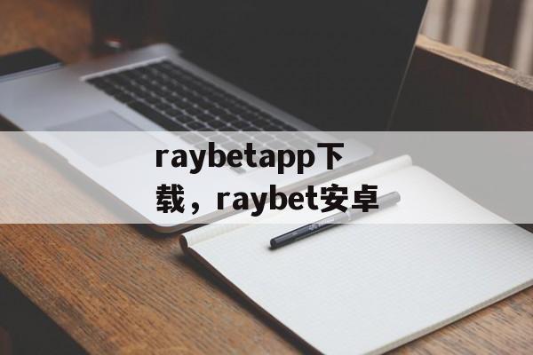 raybetapp下载，raybet安卓