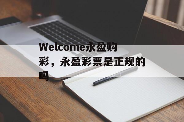 Welcome永盈购彩，永盈彩票是正规的吗