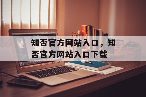 知否官方网站入口，知否官方网站入口下载