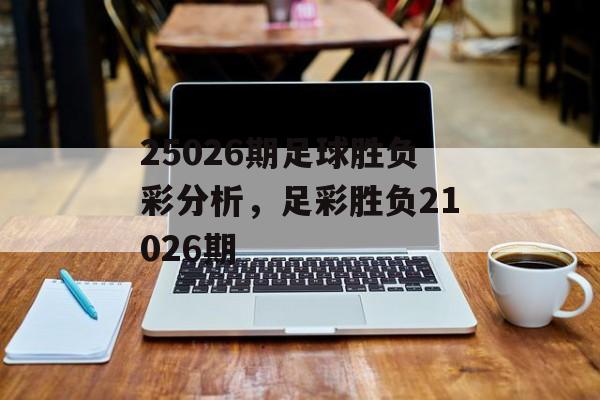 25026期足球胜负彩分析，足彩胜负21026期