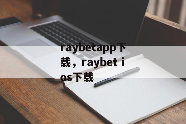 raybetapp下载，raybet ios下载