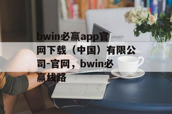 bwin必赢app官网下载（中国）有限公司-官网，bwin必赢线路